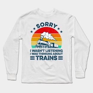 Sorry I Wasn't Listening I Was Thinking About Trains Trainspotter Railroad Long Sleeve T-Shirt